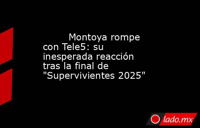                                                                                 Montoya rompe con Tele5: su inesperada reacción tras la final de 