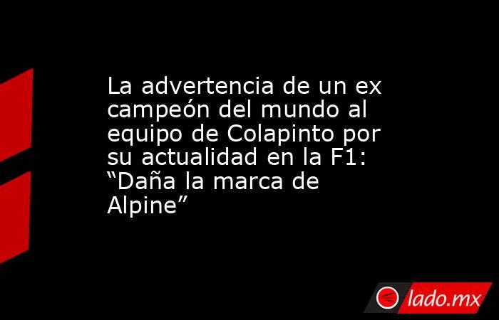 La advertencia de un ex campeón del mundo al equipo de Colapinto por su actualidad en la F1: “Daña la marca de Alpine”. Noticias en tiempo real