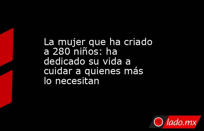 La mujer que ha criado a 280 niños: ha dedicado su vida a cuidar a quienes más lo necesitan. Noticias en tiempo real
