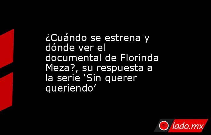 ¿Cuándo se estrena y dónde ver el documental de Florinda Meza?, su respuesta a la serie ‘Sin querer queriendo’. Noticias en tiempo real