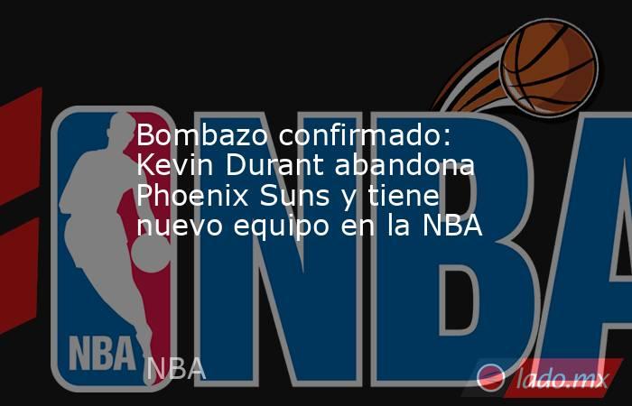 Bombazo confirmado: Kevin Durant abandona Phoenix Suns y tiene nuevo equipo en la NBA. Noticias en tiempo real