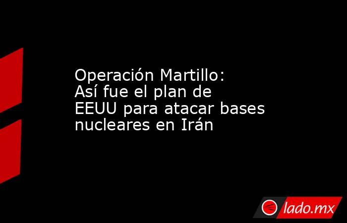 Operación Martillo: Así fue el plan de EEUU para atacar bases nucleares en Irán. Noticias en tiempo real
