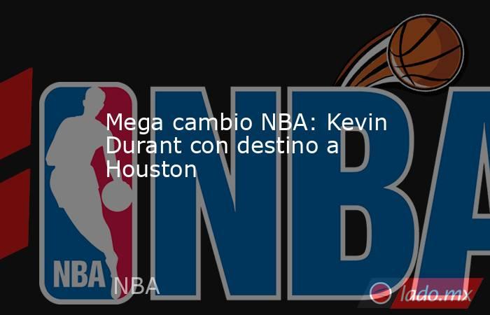 Mega cambio NBA: Kevin Durant con destino a Houston. Noticias en tiempo real