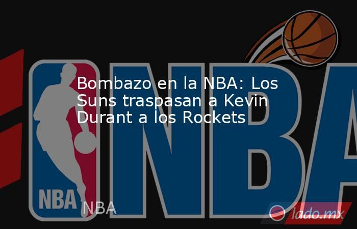                         Bombazo en la NBA: Los Suns traspasan a Kevin Durant a los Rockets                    . Noticias en tiempo real