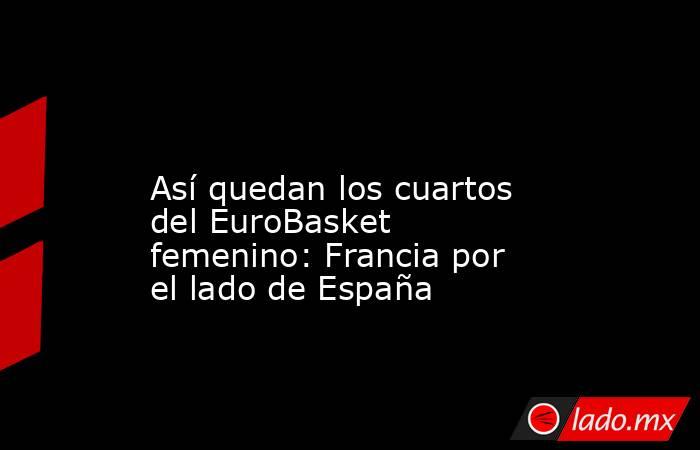                                                                                                                      Así quedan los cuartos del EuroBasket femenino: Francia por el lado de España                                                             . Noticias en tiempo real