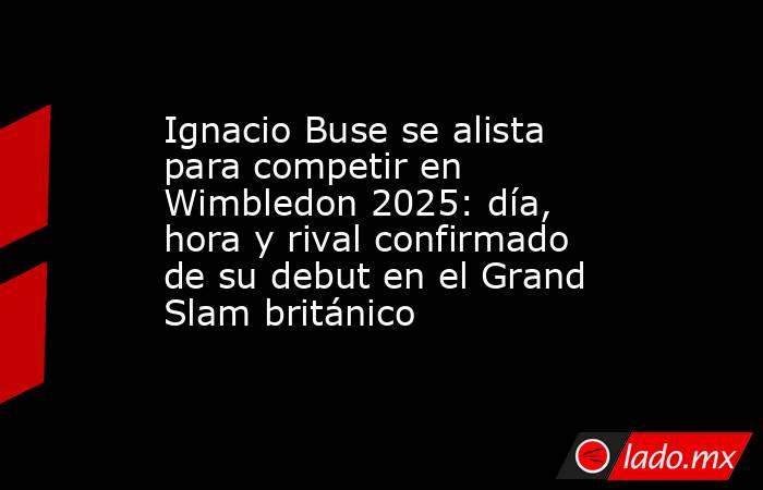 Ignacio Buse se alista para competir en Wimbledon 2025: día, hora y rival confirmado de su debut en el Grand Slam británico. Noticias en tiempo real