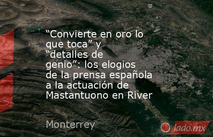 “Convierte en oro lo que toca” y “detalles de genio”: los elogios de la prensa española a la actuación de Mastantuono en River. Noticias en tiempo real