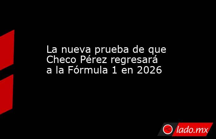 La nueva prueba de que Checo Pérez regresará a la Fórmula 1 en 2026 . Noticias en tiempo real