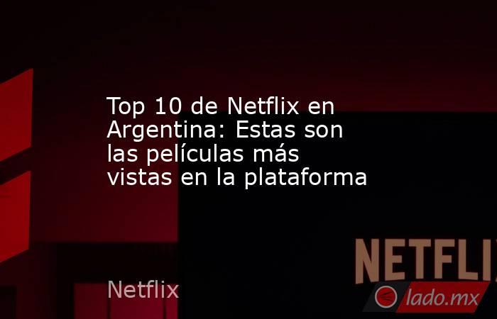 Top 10 de Netflix en Argentina: Estas son las películas más vistas en la plataforma. Noticias en tiempo real