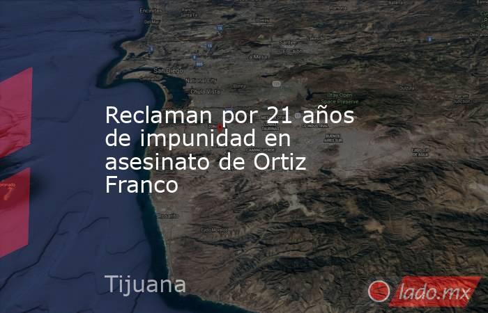 Reclaman por 21 años de impunidad en asesinato de Ortiz Franco. Noticias en tiempo real