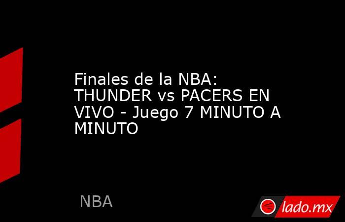 Finales de la NBA: THUNDER vs PACERS EN VIVO - Juego 7 MINUTO A MINUTO. Noticias en tiempo real