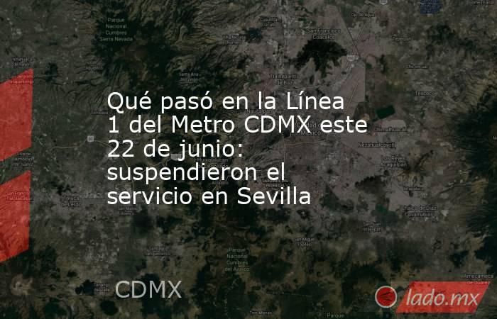 Qué pasó en la Línea 1 del Metro CDMX este 22 de junio: suspendieron el servicio en Sevilla. Noticias en tiempo real