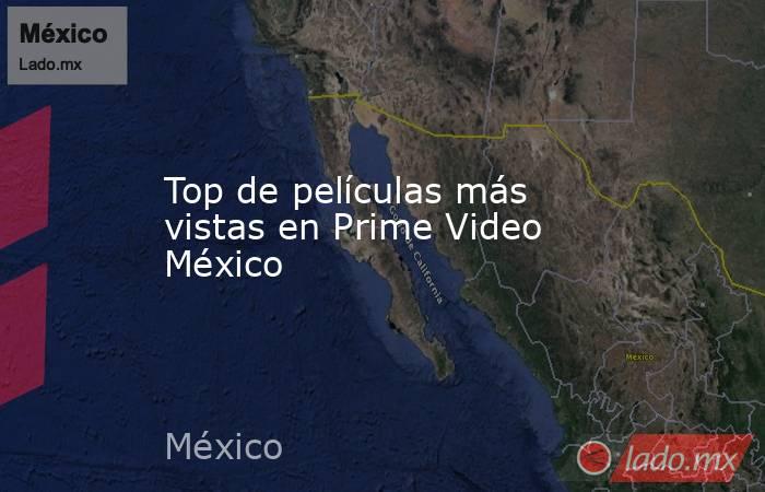 Top de películas más vistas en Prime Video México. Noticias en tiempo real