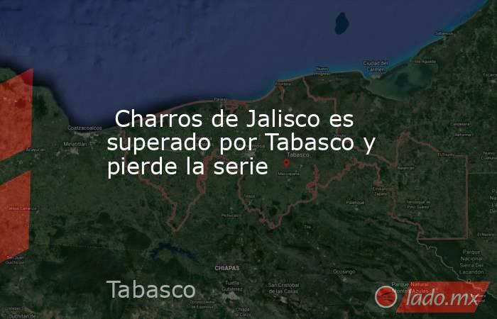  Charros de Jalisco es superado por Tabasco y pierde la serie. Noticias en tiempo real
