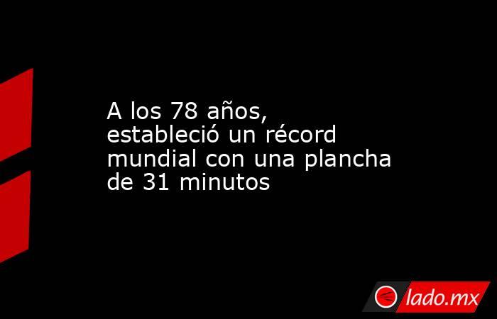 A los 78 años, estableció un récord mundial con una plancha de 31 minutos. Noticias en tiempo real