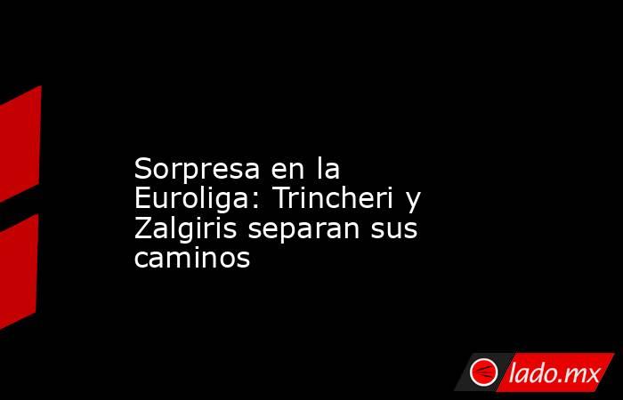                                                                                                                   Sorpresa en la Euroliga: Trincheri y Zalgiris separan sus caminos                                                                            . Noticias en tiempo real