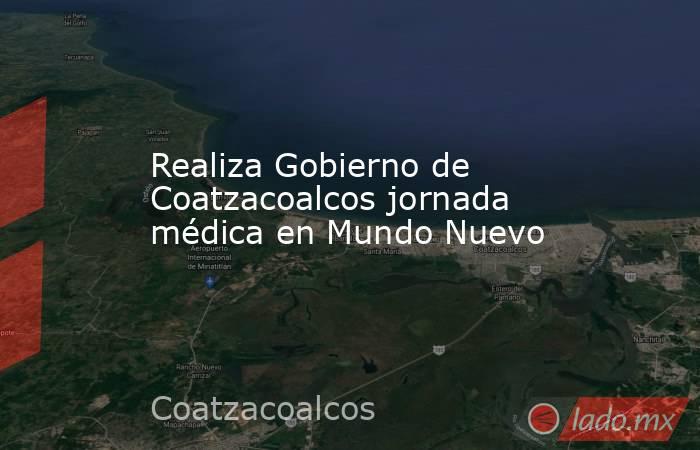 Realiza Gobierno de Coatzacoalcos jornada médica en Mundo Nuevo. Noticias en tiempo real
