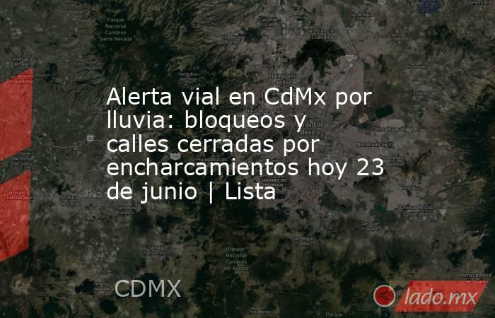 Alerta vial en CdMx por lluvia: bloqueos y calles cerradas por encharcamientos hoy 23 de junio | Lista. Noticias en tiempo real