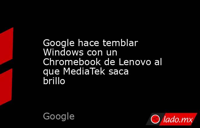 Google hace temblar Windows con un Chromebook de Lenovo al que MediaTek saca brillo. Noticias en tiempo real