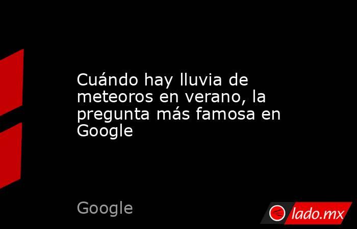 Cuándo hay lluvia de meteoros en verano, la pregunta más famosa en Google. Noticias en tiempo real