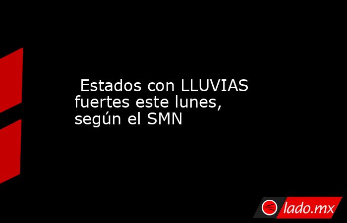  Estados con LLUVIAS fuertes este lunes, según el SMN. Noticias en tiempo real