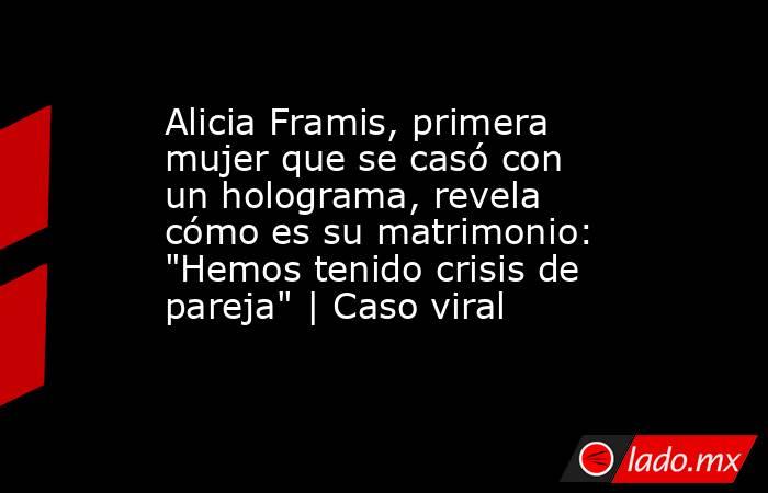 Alicia Framis, primera mujer que se casó con un holograma, revela cómo es su matrimonio: 