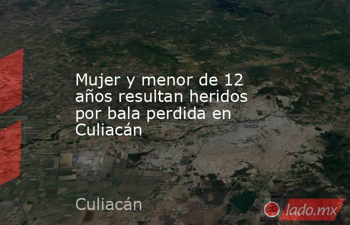 Mujer y menor de 12 años resultan heridos por bala perdida en Culiacán. Noticias en tiempo real