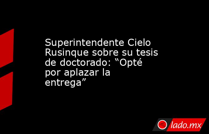 Superintendente Cielo Rusinque sobre su tesis de doctorado: “Opté por aplazar la entrega”. Noticias en tiempo real