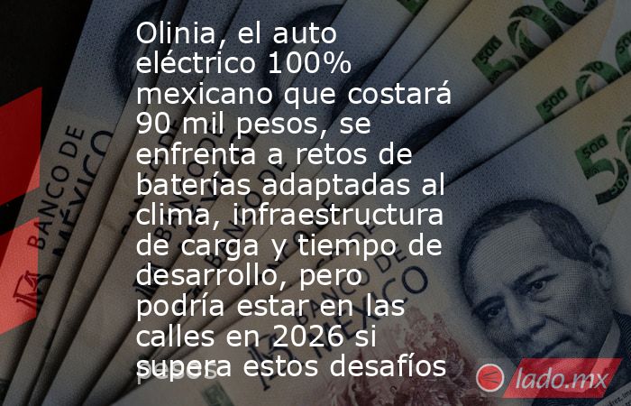 Olinia, el auto eléctrico 100% mexicano que costará 90 mil pesos, se enfrenta a retos de baterías adaptadas al clima, infraestructura de carga y tiempo de desarrollo, pero podría estar en las calles en 2026 si supera estos desafíos. Noticias en tiempo real