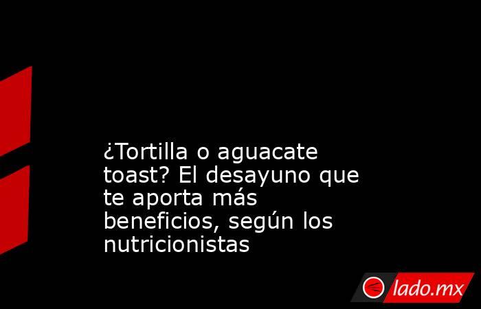                                                                                                                                          ¿Tortilla o aguacate toast? El desayuno que te aporta más beneficios, según los nutricionistas                        . Noticias en tiempo real