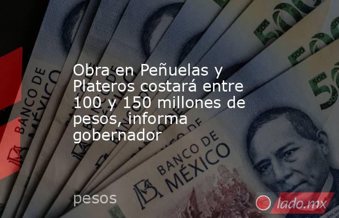 Obra en Peñuelas y Plateros costará entre 100 y 150 millones de pesos, informa gobernador. Noticias en tiempo real