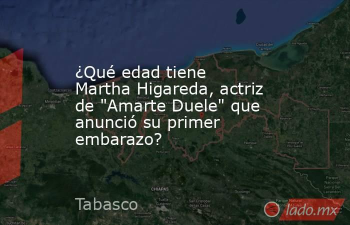 ¿Qué edad tiene Martha Higareda, actriz de 