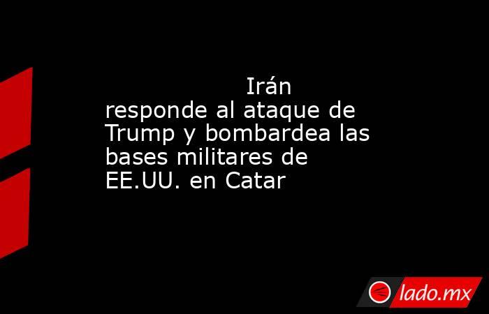                                           Irán responde al ataque de Trump y bombardea las bases militares de EE.UU. en Catar                                      . Noticias en tiempo real