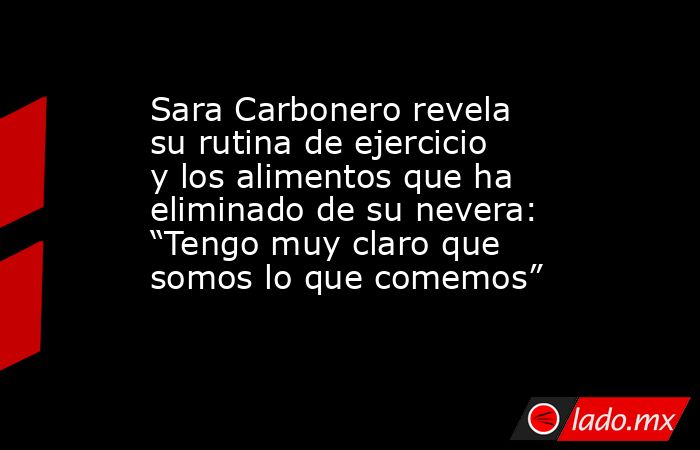 Sara Carbonero revela su rutina de ejercicio y los alimentos que ha eliminado de su nevera: “Tengo muy claro que somos lo que comemos”. Noticias en tiempo real