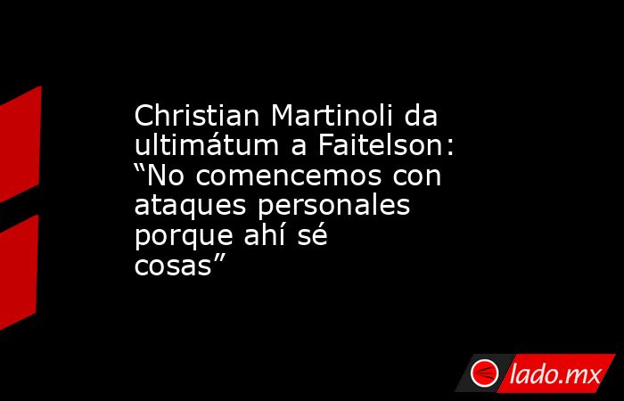 Christian Martinoli da ultimátum a Faitelson: “No comencemos con ataques personales porque ahí sé cosas”. Noticias en tiempo real