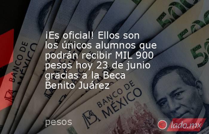 ¡Es oficial! Ellos son los únicos alumnos que podrán recibir MIL 900 pesos hoy 23 de junio gracias a la Beca Benito Juárez. Noticias en tiempo real