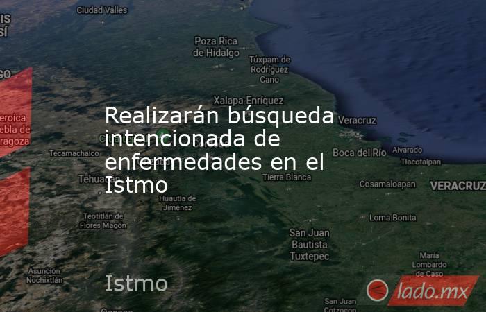Realizarán búsqueda intencionada de enfermedades en el Istmo. Noticias en tiempo real