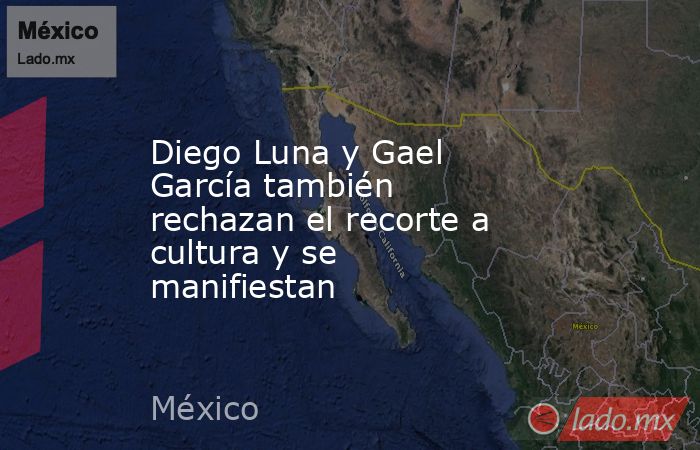 Diego Luna y Gael García también rechazan el recorte a cultura y se manifiestan. Noticias en tiempo real