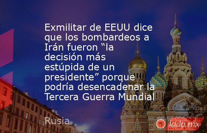 Exmilitar de EEUU dice que los bombardeos a Irán fueron “la decisión más estúpida de un presidente” porque podría desencadenar la Tercera Guerra Mundial. Noticias en tiempo real