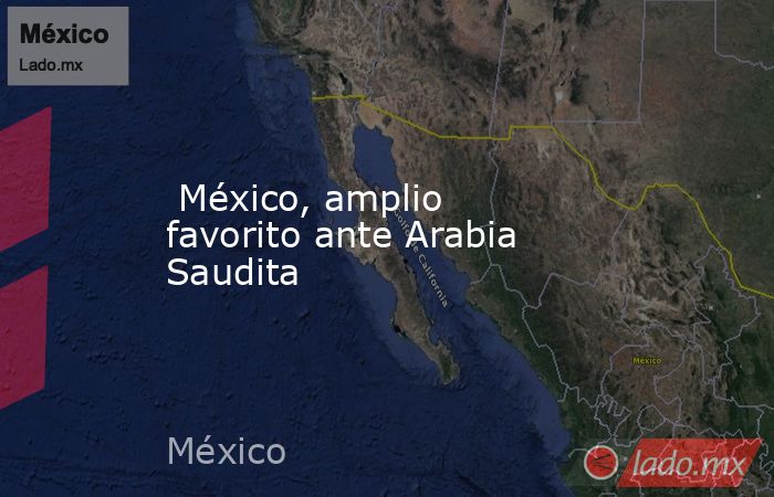  México, amplio favorito ante Arabia Saudita. Noticias en tiempo real