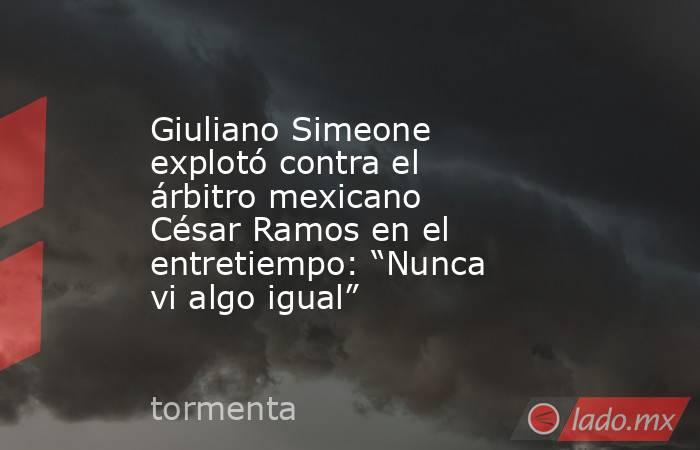 Giuliano Simeone explotó contra el árbitro mexicano César Ramos en el entretiempo: “Nunca vi algo igual”. Noticias en tiempo real