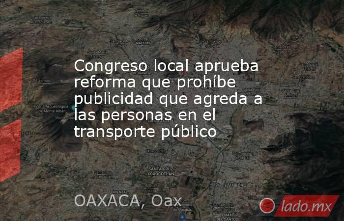 Congreso local aprueba reforma que prohíbe publicidad que agreda a las personas en el transporte público. Noticias en tiempo real