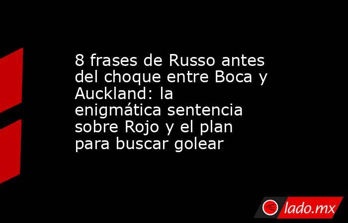8 frases de Russo antes del choque entre Boca y Auckland: la enigmática sentencia sobre Rojo y el plan para buscar golear. Noticias en tiempo real