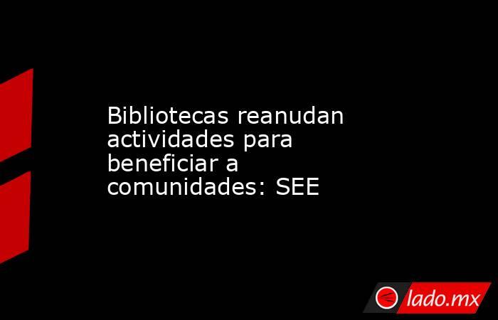 Bibliotecas reanudan actividades para beneficiar a comunidades: SEE. Noticias en tiempo real