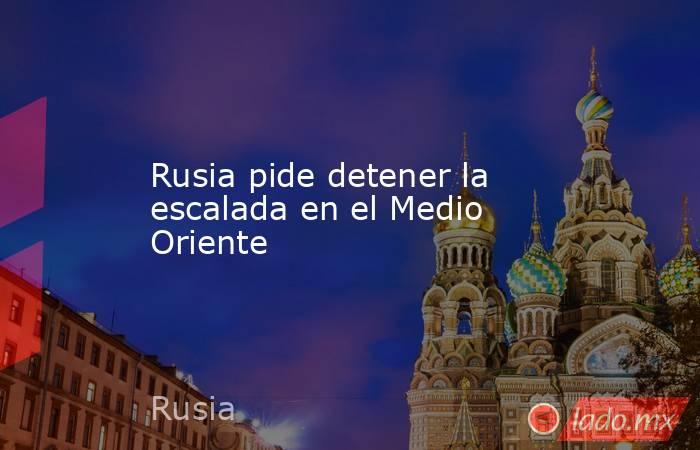 Rusia pide detener la escalada en el Medio Oriente. Noticias en tiempo real