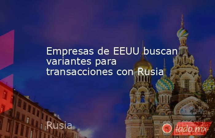 Empresas de EEUU buscan variantes para transacciones con Rusia. Noticias en tiempo real