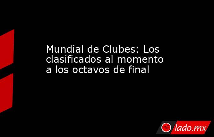 Mundial de Clubes: Los clasificados al momento a los octavos de final. Noticias en tiempo real