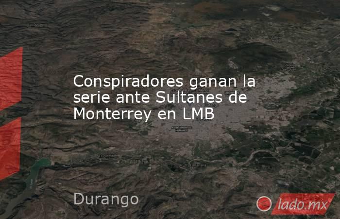 Conspiradores ganan la serie ante Sultanes de Monterrey en LMB. Noticias en tiempo real