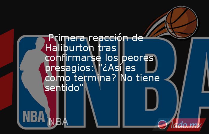                          Primera reacción de Haliburton tras confirmarse los peores presagios: 