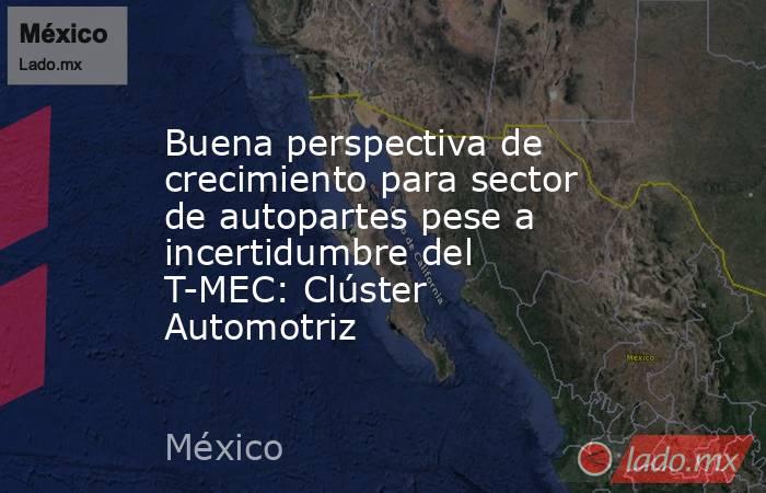 Buena perspectiva de crecimiento para sector de autopartes pese a incertidumbre del T-MEC: Clúster Automotriz. Noticias en tiempo real